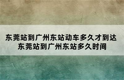 东莞站到广州东站动车多久才到达 东莞站到广州东站多久时间